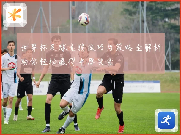 世界杯足球竞猜技巧与策略全解析助你轻松赢得丰厚奖金
