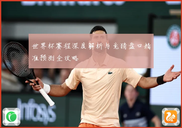 世界杯赛程深度解析与竞猜盘口精准预测全攻略