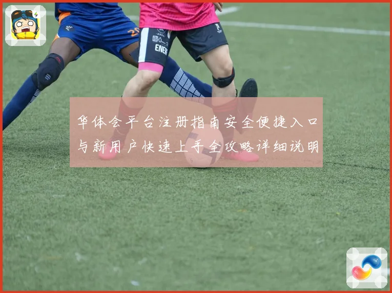 华体会平台注册指南安全便捷入口与新用户快速上手全攻略详细说明