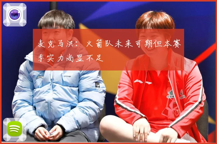 麦克马洪：火箭队未来可期但本赛季实力尚显不足