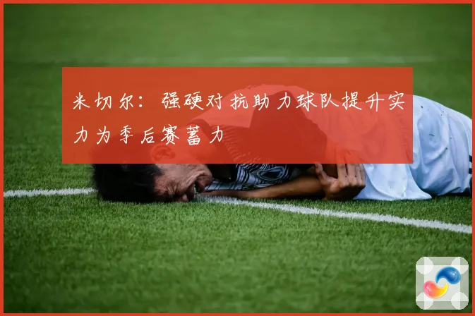 米切尔：强硬对抗助力球队提升实力为季后赛蓄力