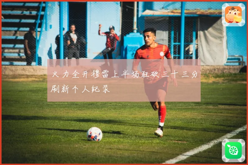 火力全开穆雷上半场狂砍三十三分刷新个人纪录