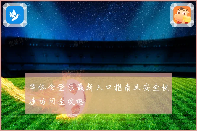 华体会登录最新入口指南及安全快速访问全攻略