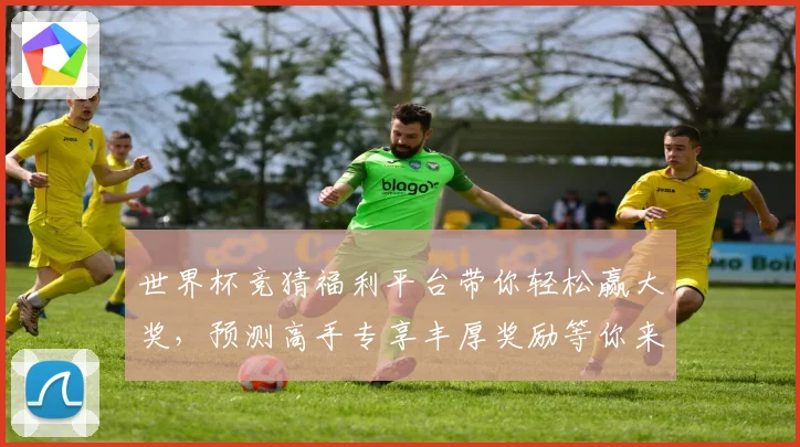 世界杯竞猜福利平台带你轻松赢大奖，预测高手专享丰厚奖励等你来拿
