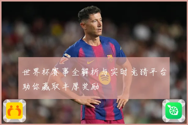 世界杯赛事全解析与实时竞猜平台助你赢取丰厚奖励