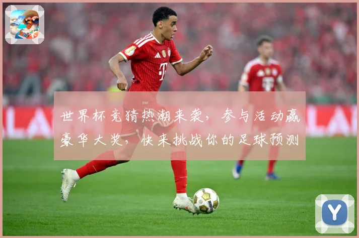世界杯竞猜热潮来袭，参与活动赢豪华大奖，快来挑战你的足球预测能力