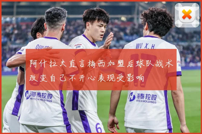 阿什拉夫直言梅西加盟后球队战术改变自己不开心表现受影响