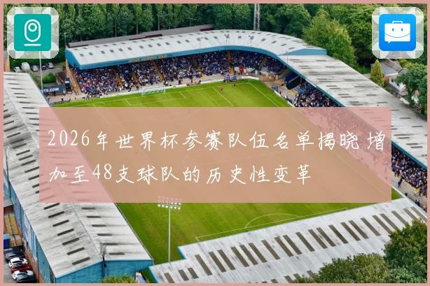 2026年世界杯参赛队伍名单揭晓 增加至48支球队的历史性变革