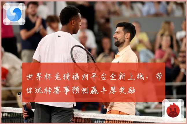 世界杯竞猜福利平台全新上线，带你玩转赛事预测赢丰厚奖励