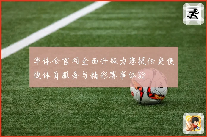 华体会官网全面升级为您提供更便捷体育服务与精彩赛事体验