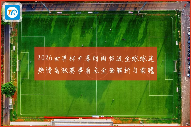 2026世界杯开幕时间临近全球球迷热情高涨赛事看点全面解析与前瞻