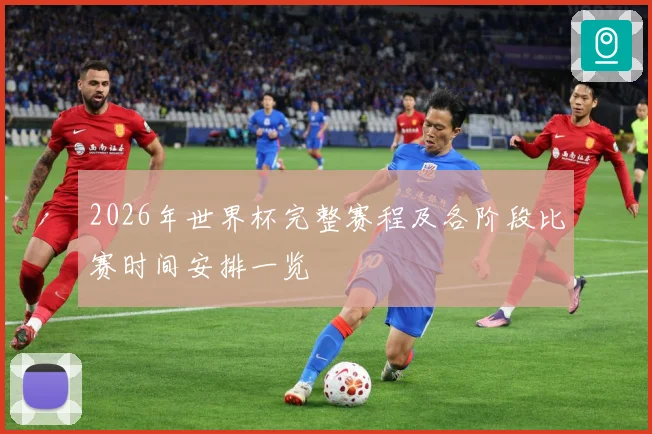 2026年世界杯完整赛程及各阶段比赛时间安排一览