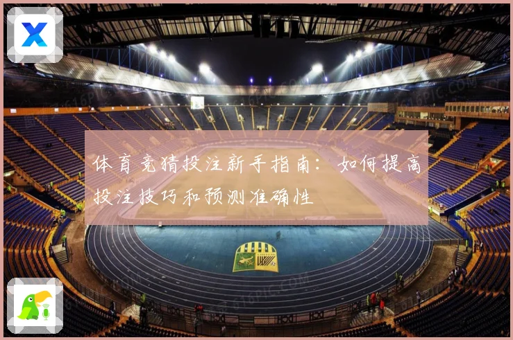 体育竞猜投注新手指南:如何提高投注技巧和预测准确性