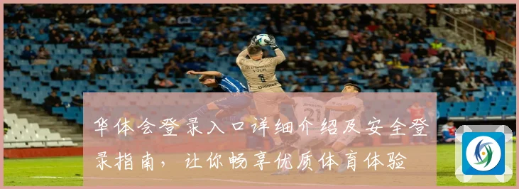 华体会登录入口详细介绍及安全登录指南，让你畅享优质体育体验