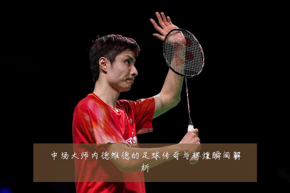中场大师内德维德的足球传奇与辉煌瞬间解析