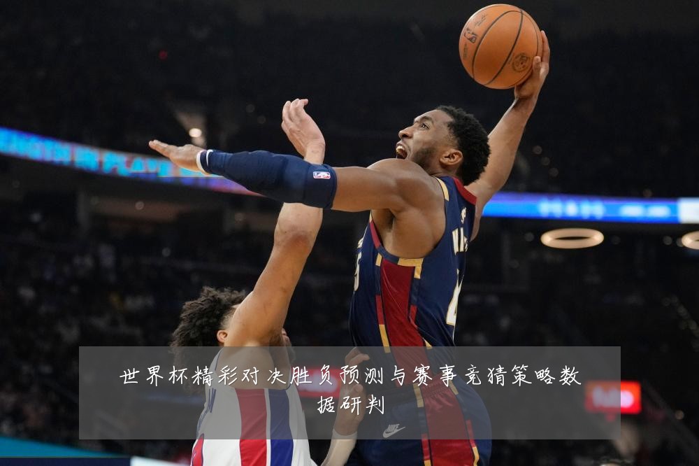 世界杯精彩对决胜负预测与赛事竞猜策略数据研判