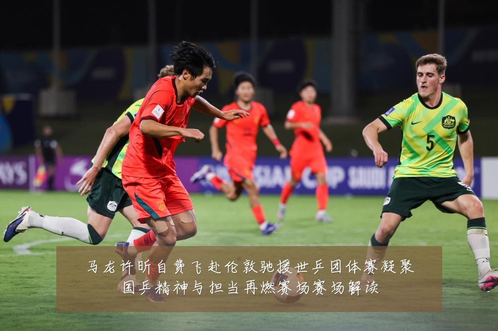 马龙许昕自费飞赴伦敦驰援世乒团体赛凝聚国乒精神与担当再燃赛场赛场解读