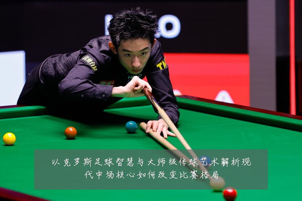以克罗斯足球智慧与大师级传球艺术解析现代中场核心如何改变比赛格局