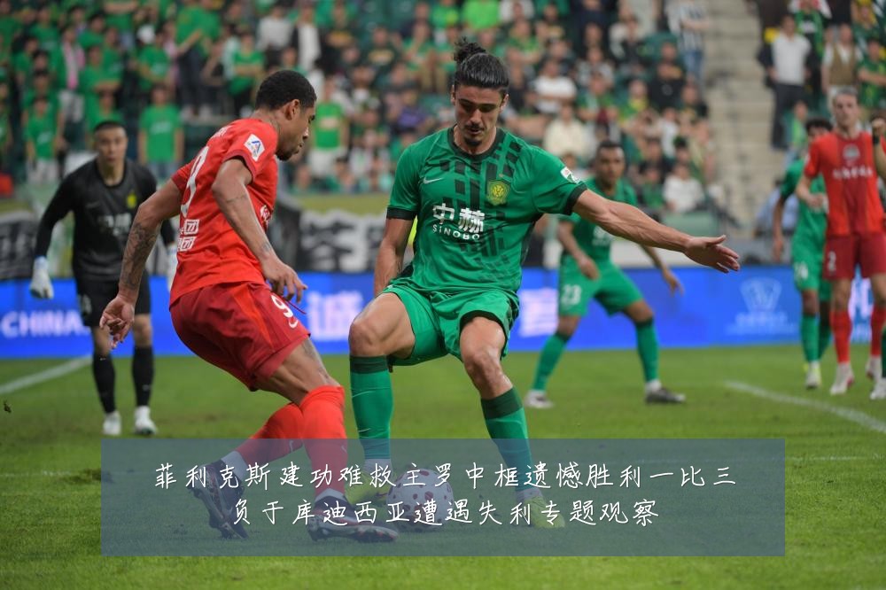 菲利克斯建功难救主罗中框遗憾胜利一比三负于库迪西亚遭遇失利专题观察