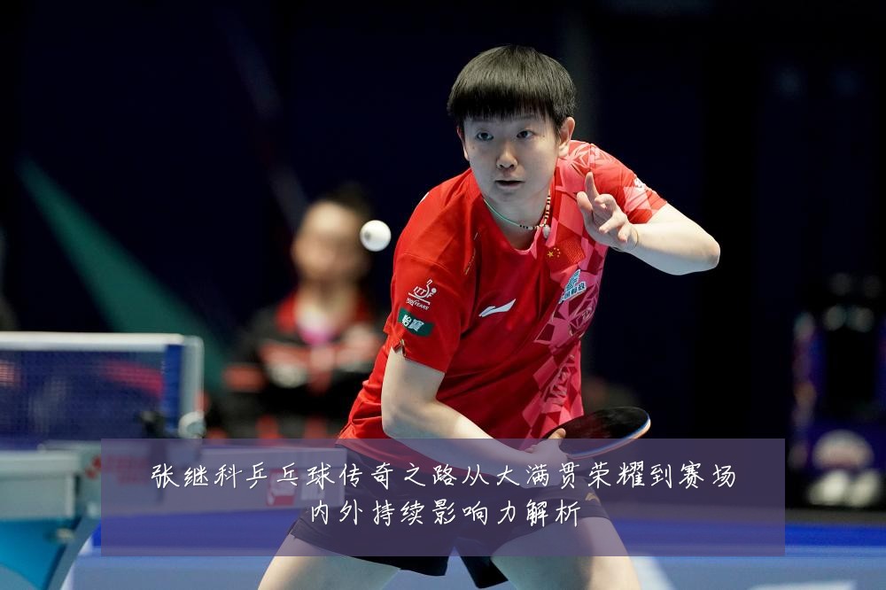 张继科乒乓球传奇之路从大满贯荣耀到赛场内外持续影响力解析
