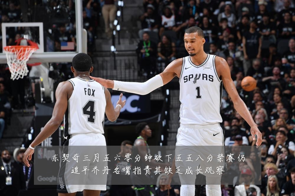 东契奇三月五六零分钟砍下五五八分禁赛仍追平乔丹名嘴指责其缺乏成长观察